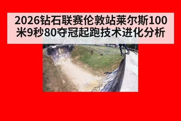 2026钻石联赛伦敦站莱尔斯100米9秒80夺冠起跑技术进化分析 - j9 game