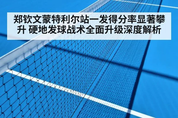 郑钦文蒙特利尔站一发得分率显著攀升 硬地发球战术全面升级深度解析 - j9.com