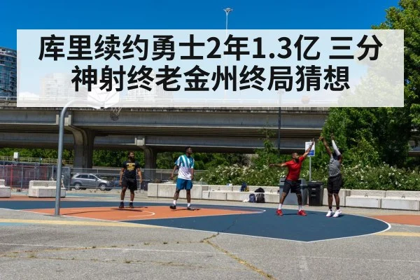库里续约勇士2年1.3亿 三分神射终老金州终局猜想