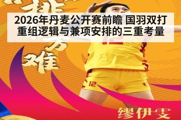 2026年丹麦公开赛前瞻 国羽双打重组逻辑与兼项安排的三重考量 - j9.com