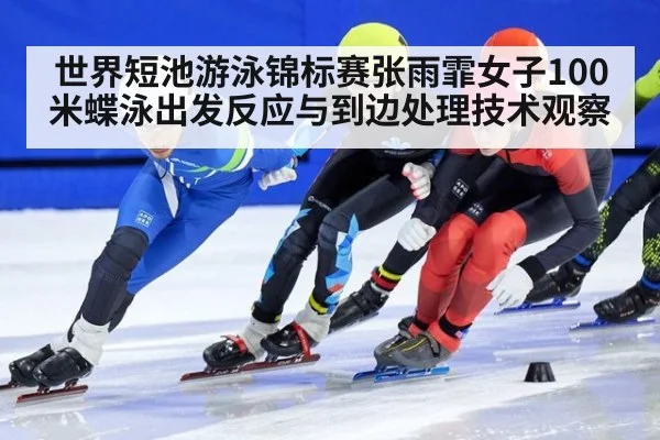 世界短池游泳锦标赛张雨霏女子100米蝶泳出发反应与到边处理技术观察