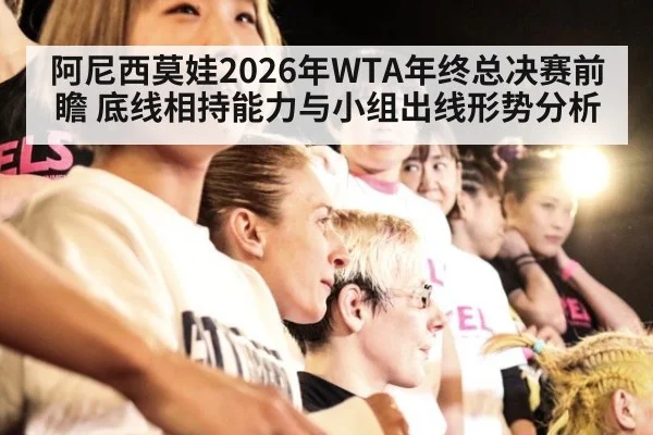 阿尼西莫娃2026年WTA年终总决赛前瞻 底线相持能力与小组出线形势分析 - j9 game